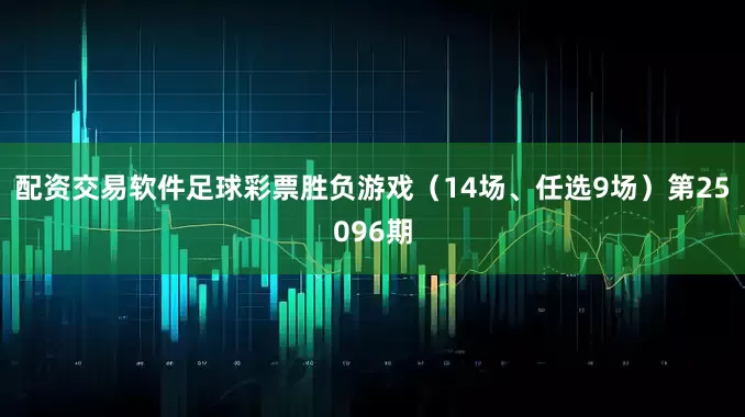 配资交易软件足球彩票胜负游戏（14场、任选9场）第25096期