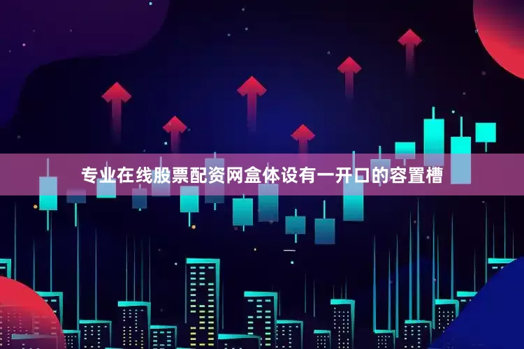 专业在线股票配资网盒体设有一开口的容置槽
