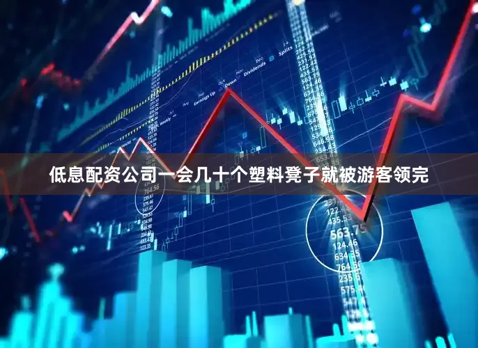 低息配资公司一会几十个塑料凳子就被游客领完