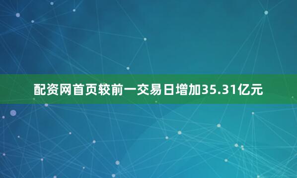 配资网首页较前一交易日增加35.31亿元