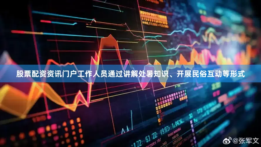 股票配资资讯门户工作人员通过讲解处暑知识、开展民俗互动等形式