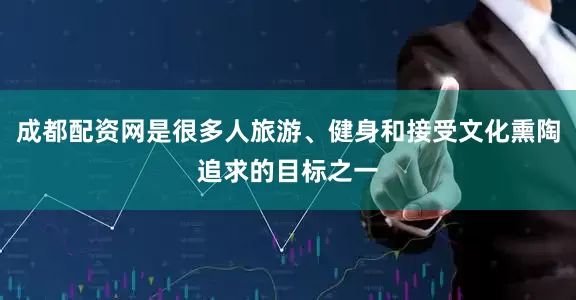 成都配资网是很多人旅游、健身和接受文化熏陶追求的目标之一