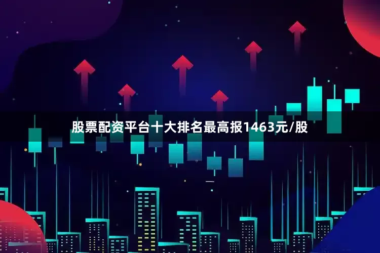 股票配资平台十大排名最高报1463元/股