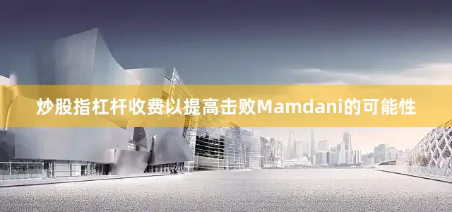 炒股指杠杆收费以提高击败Mamdani的可能性