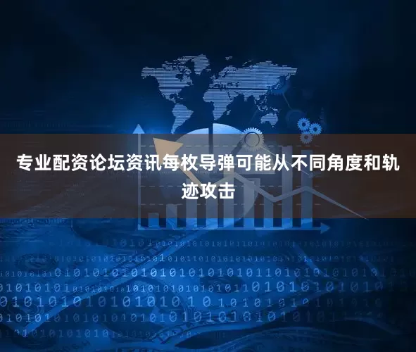 专业配资论坛资讯每枚导弹可能从不同角度和轨迹攻击