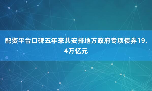 配资平台口碑五年来共安排地方政府专项债券19.4万亿元