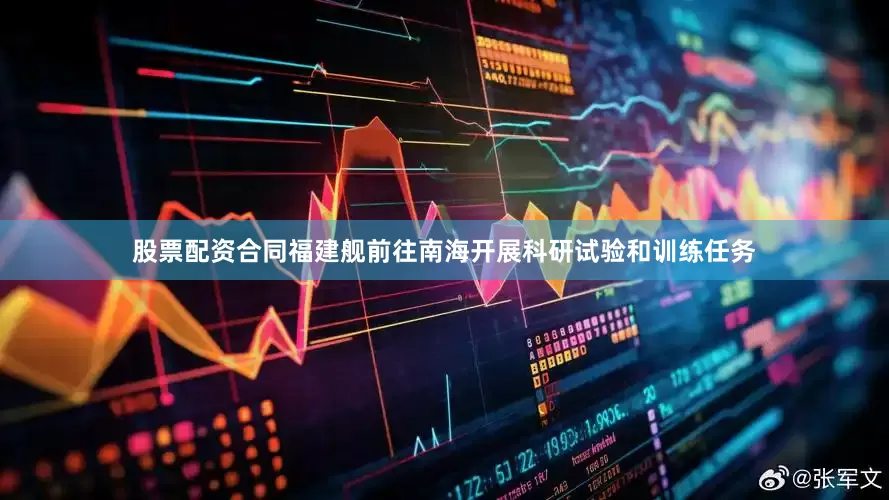 股票配资合同福建舰前往南海开展科研试验和训练任务