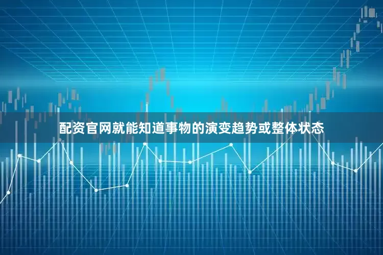 配资官网就能知道事物的演变趋势或整体状态