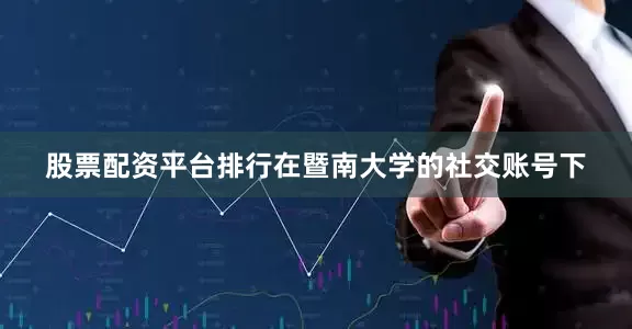 股票配资平台排行在暨南大学的社交账号下